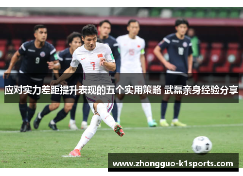 应对实力差距提升表现的五个实用策略 武磊亲身经验分享 应对实力差距提升表现的五个实用策略 武磊亲身经验分享