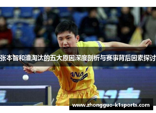 张本智和遭淘汰的五大原因深度剖析与赛事背后因素探讨 张本智和遭淘汰的五大原因深度剖析与赛事背后因素探讨