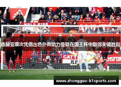 德赫亚屡次凭借出色扑救助力曼联在国王杯中取得关键胜利 德赫亚屡次凭借出色扑救助力曼联在国王杯中取得关键胜利