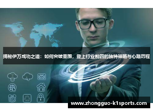 揭秘伊万成功之道：如何突破重围，登上行业前四的独特策略与心路历程
