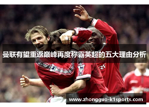 曼联有望重返巅峰再度称霸英超的五大理由分析 曼联有望重返巅峰再度称霸英超的五大理由分析