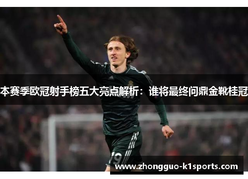 本赛季欧冠射手榜五大亮点解析:谁将最终问鼎金靴桂冠 本赛季欧冠射手榜五大亮点解析:谁将最终问鼎金靴桂冠