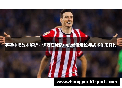 李毅中场战术解析：伊万在球队中的最佳定位与战术作用探讨