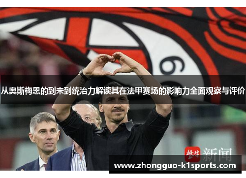 从奥斯梅恩的到来到统治力解读其在法甲赛场的影响力全面观察与评价 从奥斯梅恩的到来到统治力解读其在法甲赛场的影响力全面观察与评价