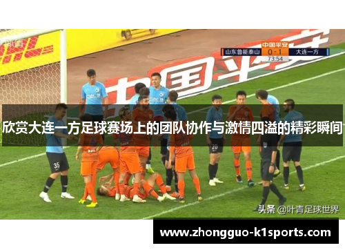 欣赏大连一方足球赛场上的团队协作与激情四溢的精彩瞬间