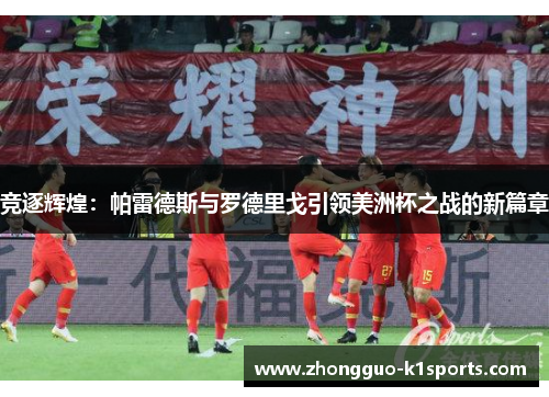 竞逐辉煌：帕雷德斯与罗德里戈引领美洲杯之战的新篇章