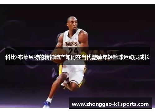 科比·布莱恩特的精神遗产如何在当代激励年轻篮球运动员成长