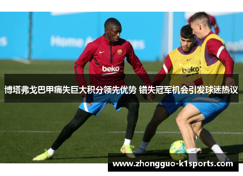 博塔弗戈巴甲痛失巨大积分领先优势 错失冠军机会引发球迷热议