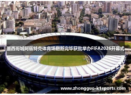 墨西哥城阿兹特克体育场翻新完毕获批举办FIFA2026开幕式