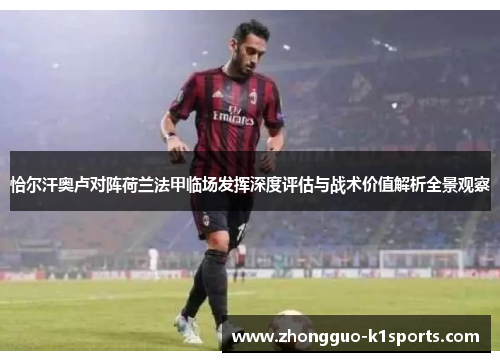 恰尔汗奥卢对阵荷兰法甲临场发挥深度评估与战术价值解析全景观察