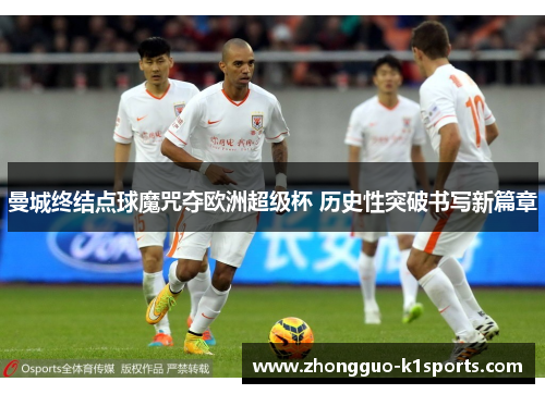 曼城终结点球魔咒夺欧洲超级杯 历史性突破书写新篇章 曼城终结点球魔咒夺欧洲超级杯 历史性突破书写新篇章