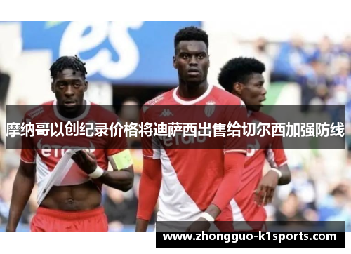 摩纳哥以创纪录价格将迪萨西出售给切尔西加强防线