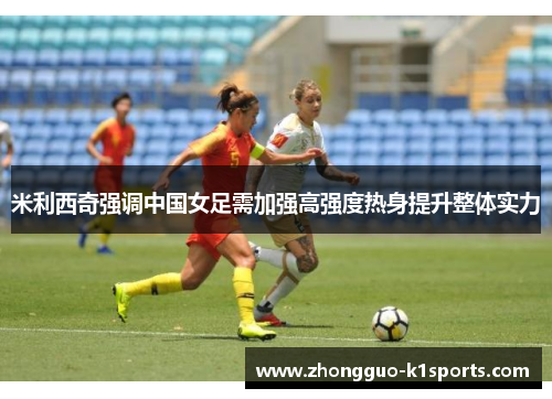 米利西奇强调中国女足需加强高强度热身提升整体实力